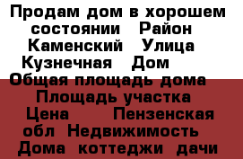 Продам дом в хорошем состоянии › Район ­ Каменский › Улица ­ Кузнечная › Дом ­ 81 › Общая площадь дома ­ 80 › Площадь участка ­ 7 › Цена ­ 1 - Пензенская обл. Недвижимость » Дома, коттеджи, дачи продажа   